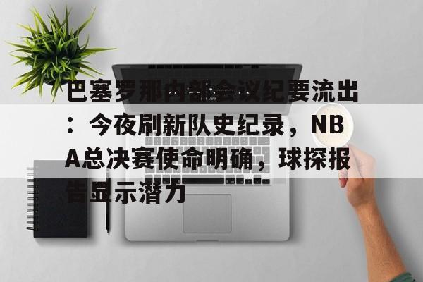 开云官方网站-巴塞罗那内部会议纪要流出：今夜刷新队史纪录，NBA总决赛使命明确，球探报告显示潜力的简单介绍-开云官方网站